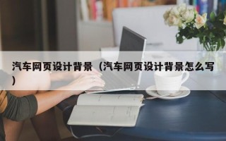 白山汽车网页设计背景（汽车网页设计背景怎么写）