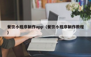 白山餐饮小程序制作app（餐饮小程序制作教程）