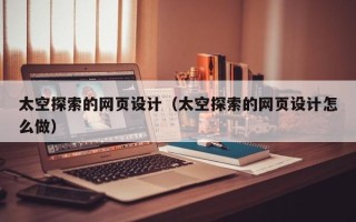 白山太空探索的网页设计（太空探索的网页设计怎么做）