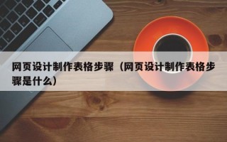 白山网页设计制作表格步骤（网页设计制作表格步骤是什么）