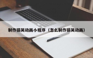 白山制作搞笑动画小程序（怎么制作搞笑动画）