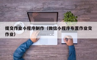 白山提交作业小程序制作（微信小程序布置作业交作业）