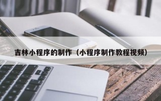 白山吉林小程序的制作（小程序制作教程视频）