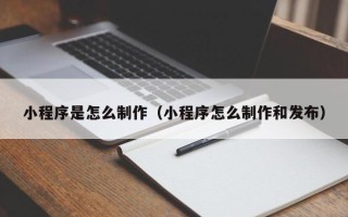 白山小程序是怎么制作（小程序怎么制作和发布）
